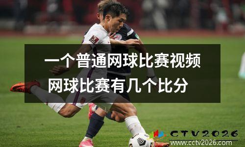 一个普通网球比赛视频 网球比赛有几个比分
