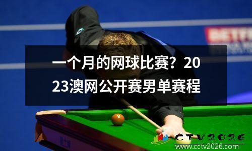 一个月的网球比赛？2023澳网公开赛男单赛程
