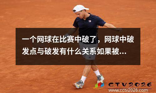 一个网球在比赛中破了，网球中破发点与破发有什么关系如果被破发是不是就失去一个发球局各位帮我一下