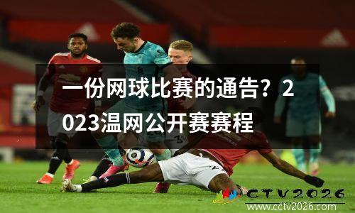 一份网球比赛的通告？2023温网公开赛赛程