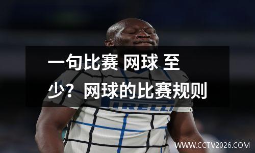 一句比赛 网球 至少？网球的比赛规则