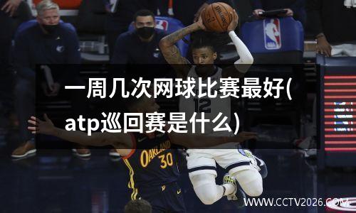 一周几次网球比赛最好(atp巡回赛是什么)
