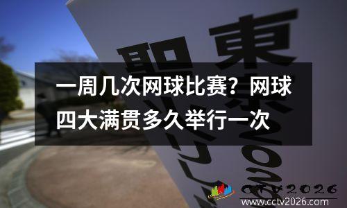 一周几次网球比赛？网球四大满贯多久举行一次