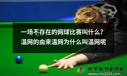 一场不存在的网球比赛叫什么？温网的由来温网为什么叫温网呢
