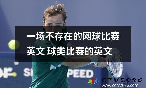 一场不存在的网球比赛英文 球类比赛的英文