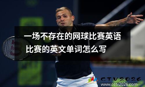 一场不存在的网球比赛英语 比赛的英文单词怎么写