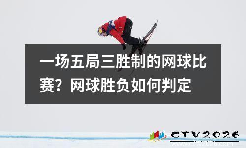 一场五局三胜制的网球比赛？网球胜负如何判定