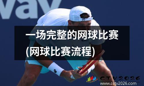 一场完整的网球比赛(网球比赛流程)