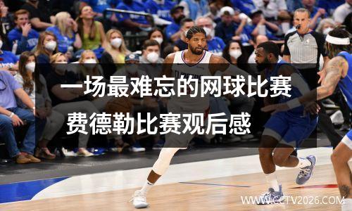 一场最难忘的网球比赛 费德勒比赛观后感