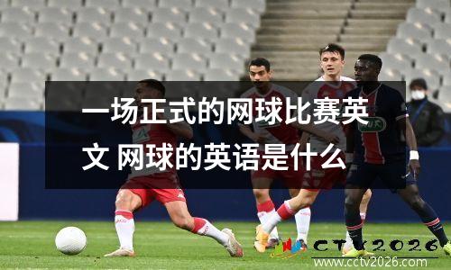 一场正式的网球比赛英文 网球的英语是什么