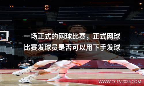 一场正式的网球比赛，正式网球比赛发球员是否可以用下手发球