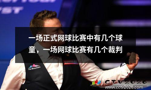 一场正式网球比赛中有几个球童，一场网球比赛有几个裁判