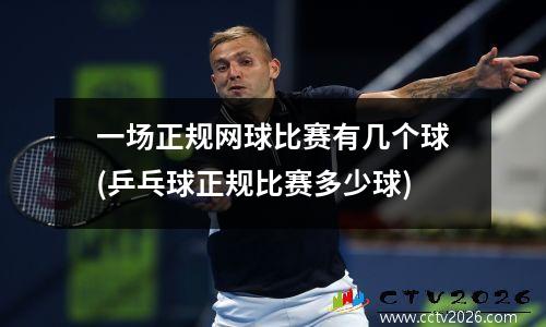 一场正规网球比赛有几个球(乒乓球正规比赛多少球)