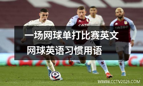 一场网球单打比赛英文 网球英语习惯用语