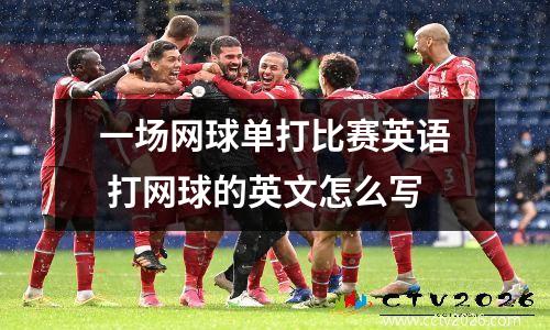 一场网球单打比赛英语 打网球的英文怎么写