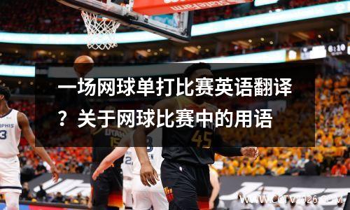 一场网球单打比赛英语翻译？关于网球比赛中的用语