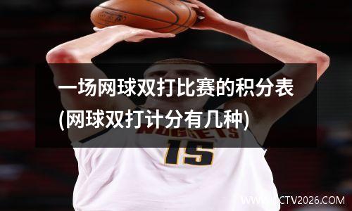 一场网球双打比赛的积分表(网球双打计分有几种)