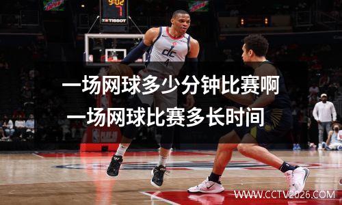 一场网球多少分钟比赛啊 一场网球比赛多长时间