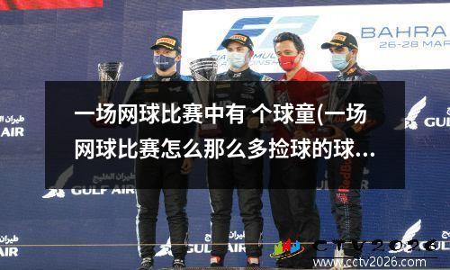 一场网球比赛中有 个球童(一场网球比赛怎么那么多捡球的球童啊)