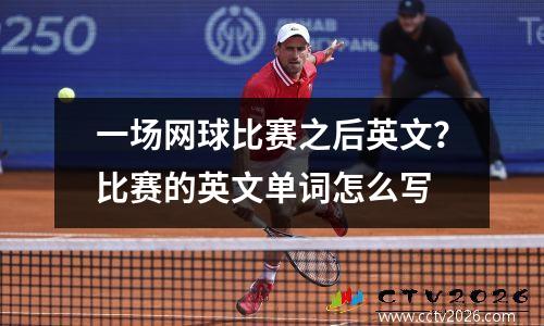 一场网球比赛之后英文？比赛的英文单词怎么写