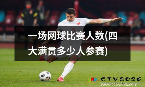 一场网球比赛人数(四大满贯多少人参赛)