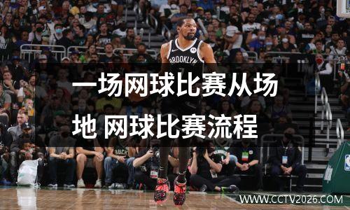 一场网球比赛从场地 网球比赛流程