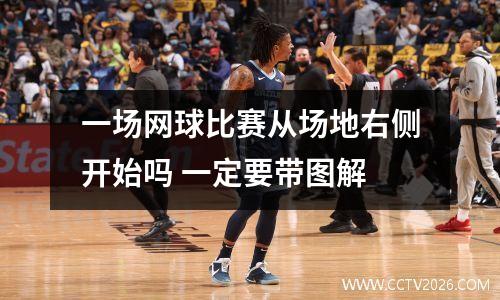 一场网球比赛从场地右侧开始吗 一定要带图解