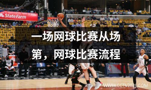 一场网球比赛从场第，网球比赛流程