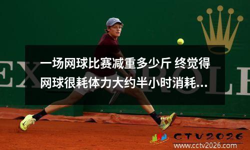 一场网球比赛减重多少斤 终觉得网球很耗体力大约半小时消耗多少呢