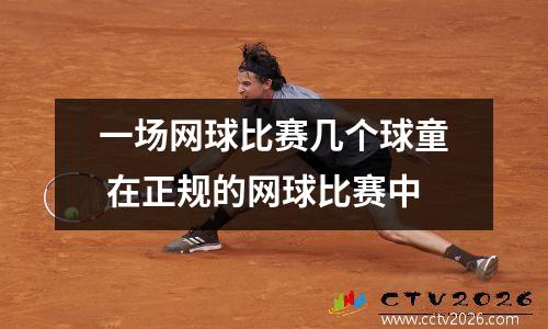 一场网球比赛几个球童 在正规的网球比赛中