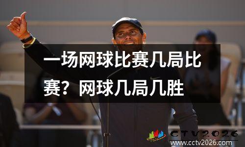 一场网球比赛几局比赛？网球几局几胜