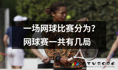 一场网球比赛分为？网球赛一共有几局