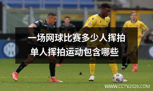 一场网球比赛多少人挥拍 单人挥拍运动包含哪些