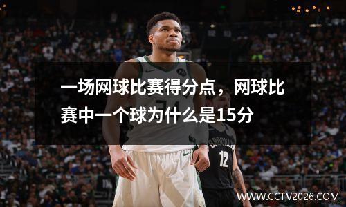 一场网球比赛得分点，网球比赛中一个球为什么是15分