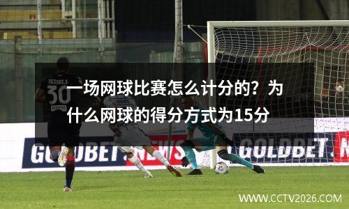 一场网球比赛怎么计分的？为什么网球的得分方式为15分