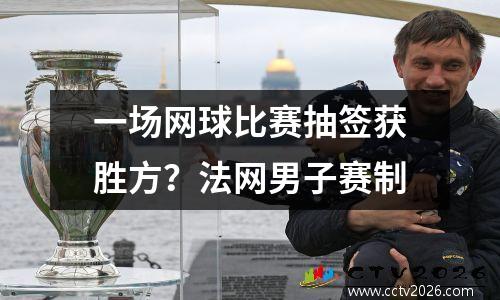 一场网球比赛抽签获胜方？法网男子赛制