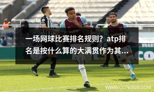 一场网球比赛排名规则？atp排名是按什么算的大满贯作为其中参考么