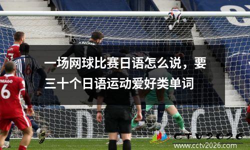 一场网球比赛日语怎么说，要三十个日语运动爱好类单词