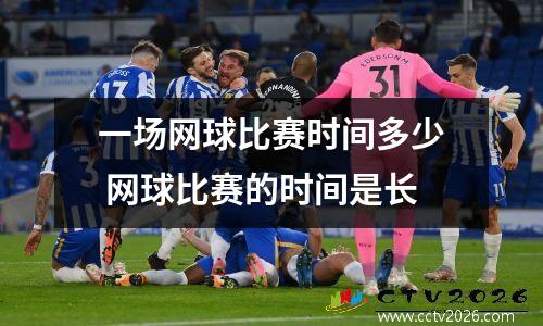 一场网球比赛时间多少 网球比赛的时间是长