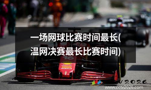 一场网球比赛时间最长(温网决赛最长比赛时间)