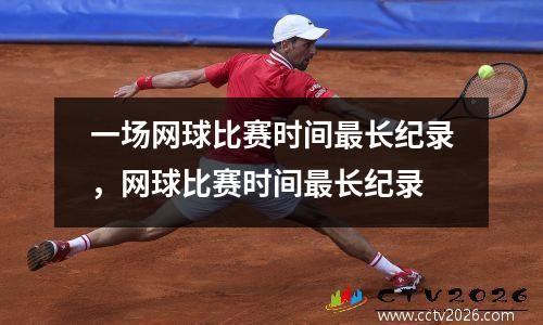 一场网球比赛时间最长纪录，网球比赛时间最长纪录