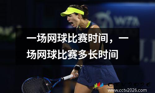 一场网球比赛时间，一场网球比赛多长时间