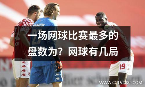 一场网球比赛最多的盘数为？网球有几局
