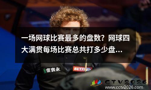 一场网球比赛最多的盘数？网球四大满贯每场比赛总共打多少盘进了16强打多少盘