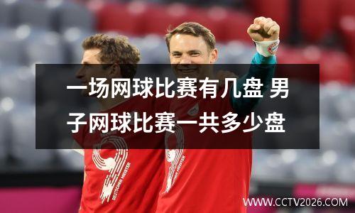 一场网球比赛有几盘 男子网球比赛一共多少盘