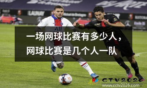 一场网球比赛有多少人，网球比赛是几个人一队