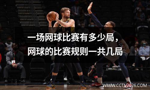 一场网球比赛有多少局，网球的比赛规则一共几局