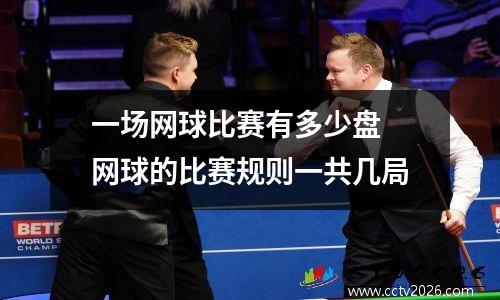 一场网球比赛有多少盘 网球的比赛规则一共几局