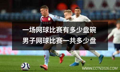 一场网球比赛有多少盘碗 男子网球比赛一共多少盘