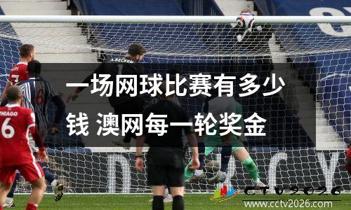 一场网球比赛有多少钱 澳网每一轮奖金